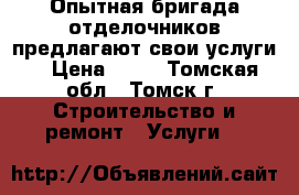 Опытная бригада отделочников предлагают свои услуги. › Цена ­ 50 - Томская обл., Томск г. Строительство и ремонт » Услуги   